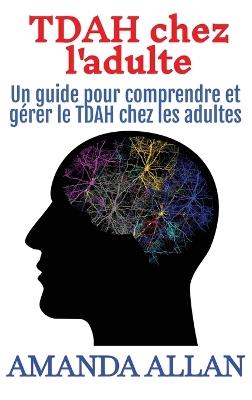 TDAH chez l'adulte: Un guide pour comprendre et gérer le TDAH chez les adultes - Amanda Allan - cover