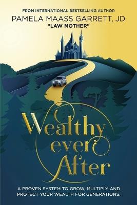 Wealthy Ever After: A Proven System to Grow, Multiply and Protect Your Wealth for Generations - Pamela Maass Garrett - cover