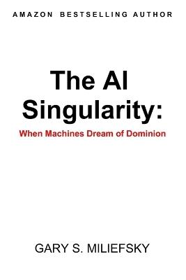 The AI Singularity: When Machines Dream of Dominion - Gary S Miliefsky - cover