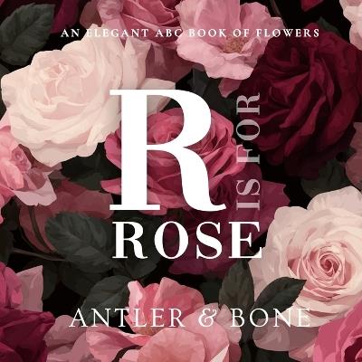 R Is For Rose: An Elegant Floral Alphabet Book for Kids, Botanical ABC Picture Book, Beautiful Flower Learning Book for Toddlers and Nursery Baby Shower Decor Gift - Antler & Bone - cover