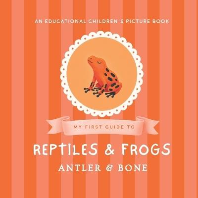My First Guide to Reptiles & Frogs: Reptiles and Frogs for Kids Ages 3-7 Educational Animal Picture Book Featuring Snakes Lizards Turtles Toads Geckos and Amphibians - Anter & Bone - cover