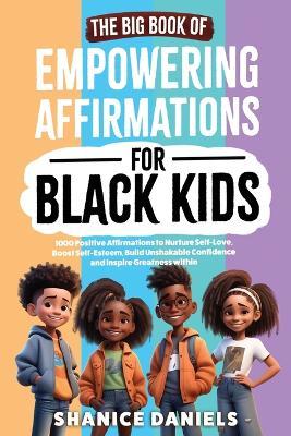 The Big Book of Empowering Affirmations for Black Kids: 1000 Positive Affirmations to Nurture Self-Love, Boost Self-Esteem, Build Unshakable Confidence and Inspire Greatness within: Explore the Interesting Histories and Fun Facts Behind the Words We Use - Why do We Say That? - Shanice Daniels - cover