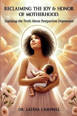 Reclaiming The Joy & Honor of Motherhood: Exposing the Truth About Postpartum Depression - Latina C Campbell - cover