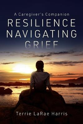 Resilience Navigating Grief - Terrie L Harris - cover