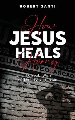 How Jesus Heals Horny - Robert Santi - cover