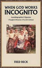 When God Works Incognito: Thoughts & Memories of My Life & Lifetime
