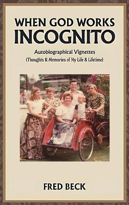 When God Works Incognito: Thoughts & Memories of My Life & Lifetime - Fred Beck - cover