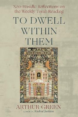 To Dwell Within Them: Neo-Hasidic Reflections on the Weekly Torah Reading - Arthur Green - cover