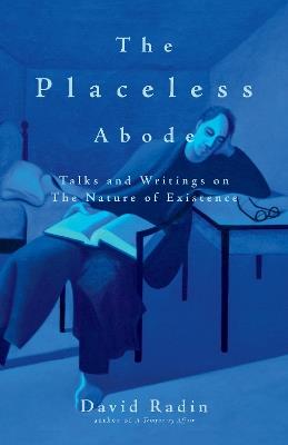 The Placeless Abode: Talks and Writings on the Nature of Existence - David Radin - cover