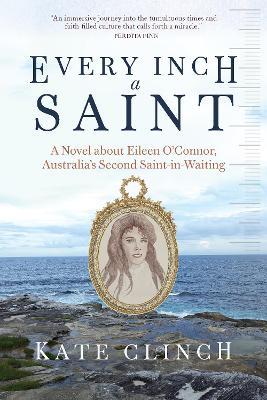 Every Inch A Saint: A Novel about Eileen O’Connor, Australia’s Second Saint-in-Waiting - Kate Clinch - cover