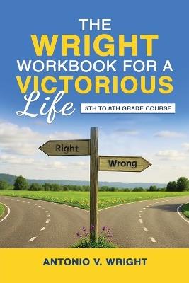 The Wright Workbook for a Victorious Life: 5th to 8th Grade Course - Antonio V Wright - cover