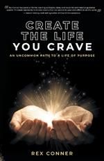 Create the Life You Crave: An Uncommon Path to a Life of Purpose