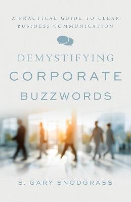 Demystifying Corporate Buzzwords: A Practical Guide to Clear Business Communication - S Gary Snodgrass - cover