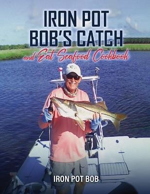 Iron Pot Bob's Catch And Eat Seafood Cookbook - Robert Kawka - cover