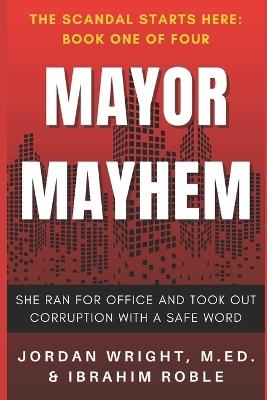 Mayor Mayhem: She Ran for Office and Took Out Corruption with a Safe Word - Ibrahim Roble,Jordan Wright - cover