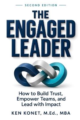 The Engaged Leader: How to Build Trust, Empower Teams, and Lead with Impact, Second Edition - Ken Konet - cover