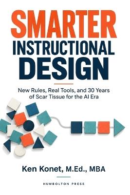 Smarter Instructional Design: New Rules, Real Tools, and 30 Years of Scar Tissue for the AI Era - Ken Konet - cover
