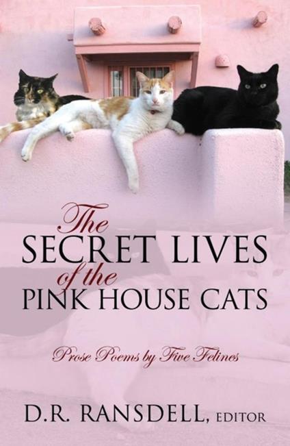 The Secret Lives of the Pink House Cats: Prose Poems by Five Felines