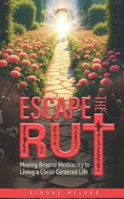 Escape the Rut: Moving Beyond Mediocrity to Living a Christ-Centered Life - Kimone McLoud - cover