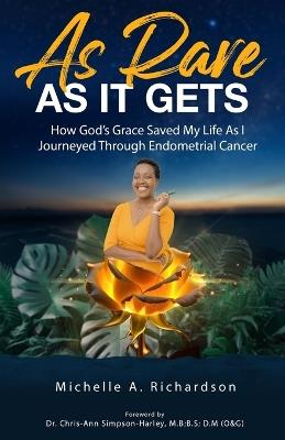 As Rare As It Gets: How God's Grace Saved My Life As I Journeyed Through Endometrial Cancer - Michelle Richardson - cover