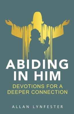 Abiding in Him: Devotions for a Deeper Connection - Allan Lynfester - cover