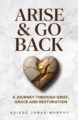 Arise and Go Back: A Journey Through Grief, Grace and Restoration - Adiese Jonas-Murphy - cover