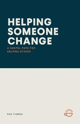 Helping Someone Change: A Gospel Path for Helping Others - Rick Thomas - cover