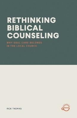 Rethinking Biblical Counseling: Why Soul Care Belongs in the Local Church - Rick Thomas - cover