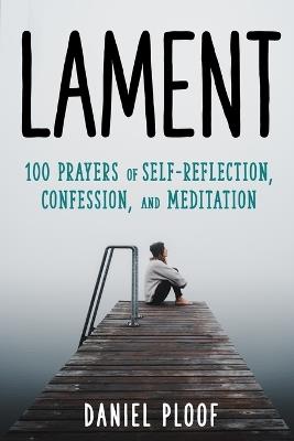 Lament: 100 Prayers of Self-Reflection, Confession, and Meditation - Daniel Ploof - cover