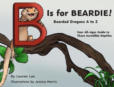 B Is for Beardie!: Bearded Dragons A to Z - Lauren Lee - cover