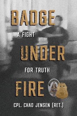Badge Under Fire: A Fight for Truth - Chad Jensen - cover