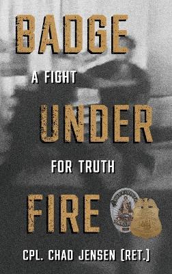 Badge Under Fire: A Fight for Truth - Chad Jensen - cover