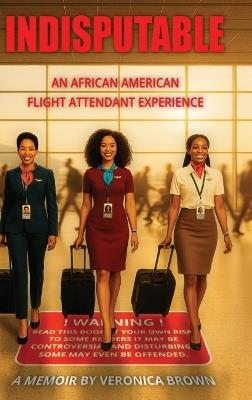 Indisputable: An African American Flight Attendant Experience - Veronica Brown - cover