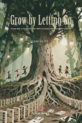 Grow by Letting Go: A New Way to Raise Children with Everyday Drama and Self-Creation - Jiawei Liu - cover
