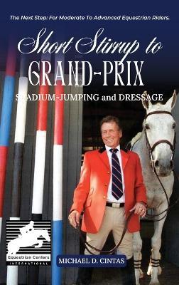 Short Stirrup to Gran-Prix: STADIUM-JUMPING and DRESSAGE - Michael D Cintas - cover