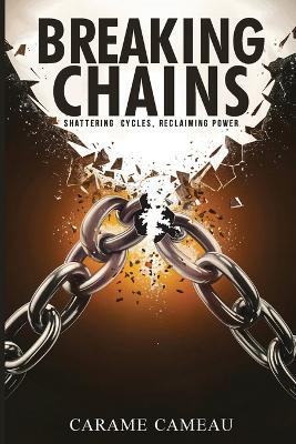 Breaking Chains: Shattering cycles, Reclaiming Power - Carame Cameau - cover