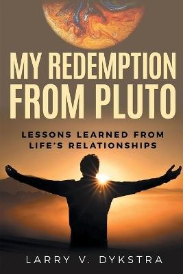 My Redemption from Pluto: Lessons Learned from Life's Relationships - Larry V Dysktra - cover