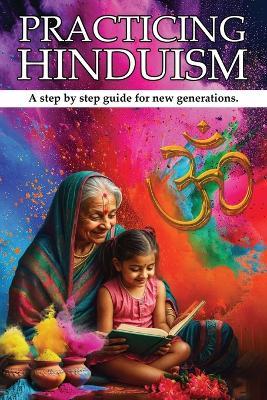 Practicing Hinduism: A Step-by-Step Guide For The New Generation - Sumita Sharma Kolppa - cover