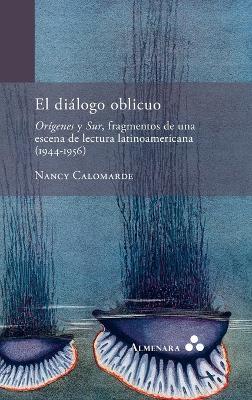 El diálogo oblicuo. Orígenes y Sur, fragmentos de una escena de lectura latinoamericana (1944-1956) - Nancy Calomarde - cover