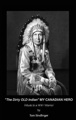 "The Dirty Old Indian" MY CANADIAN HERO - Tom Sindlinger - cover