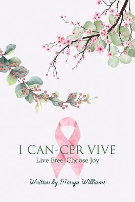 I Can-Cer Vive: Live Free, Choose Joy - Monya Williams - cover