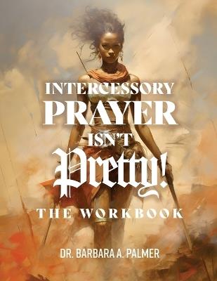 Intercessory Prayer Isn't Pretty WORKBOOK - Barbara A Palmer - cover