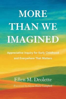 More Than We Imagined: Appreciative Inquiry for Early Childhood and Everywhere That Matters - Ellen M Drolette - cover