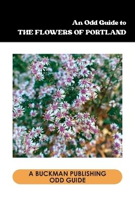 Odd Guide to the Flowers of Portland: An Interpretation of Flowers - cover