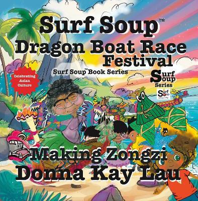 Surf Soup Dragon Boat Race Festival: Celebrating Asian Culture and Making Zongzi - Donna Kay Lau - cover