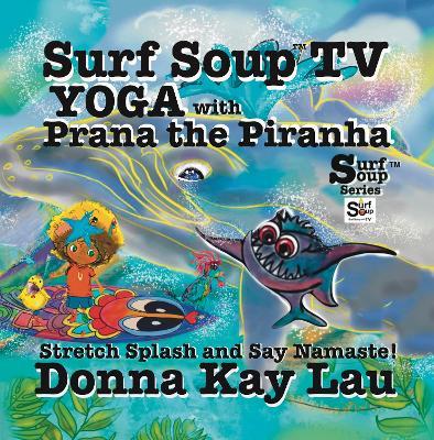 Surf Soup TV Yoga with Prana the Piranha: Stretch, Splash, and Say Namaste! - Donna Kay Lau - cover