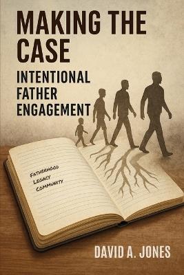 Making the Case: Intentional Father Engagement - David A Jones - cover