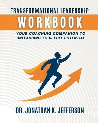 Transformational Leadership Workbook: Your Coaching Companion to Unleashing Your Full Potential - Jonathan K Jefferson - cover