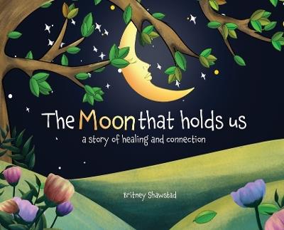 The Moon That Holds Us: A Story of Healing and Connection - Britney Shawstad - cover