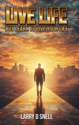 Live Life: But Learn to Live Your Life - Larry D Snell - cover